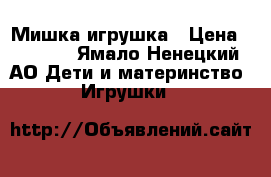 Мишка игрушка › Цена ­ 4 000 - Ямало-Ненецкий АО Дети и материнство » Игрушки   